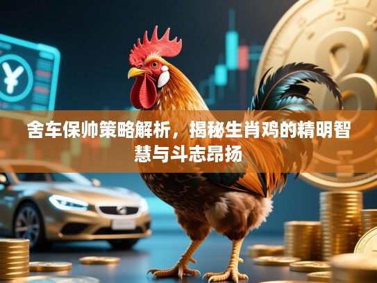 舍车保帅策略解析，揭秘生肖鸡的精明智慧与斗志昂扬