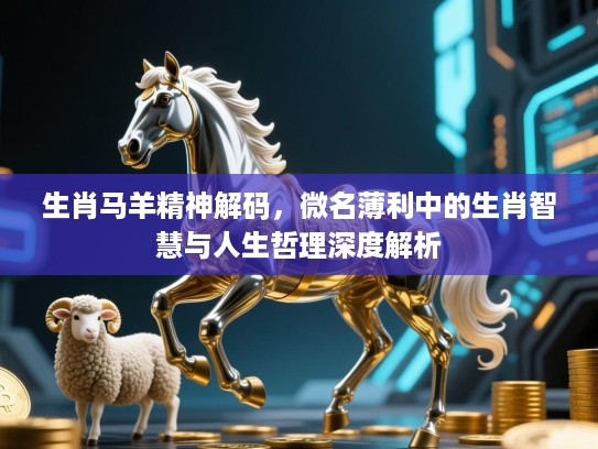 生肖马羊精神解码，微名薄利中的生肖智慧与人生哲理深度解析