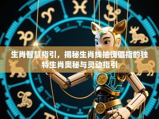 生肖智慧指引，揭秘生肖线抽傀儡指的独特生肖奥秘与灵动指引