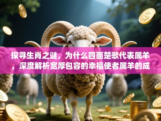 探寻生肖之谜，为什么四面楚歌代表属羊，深度解析宽厚包容的幸福使者属羊的成语内涵