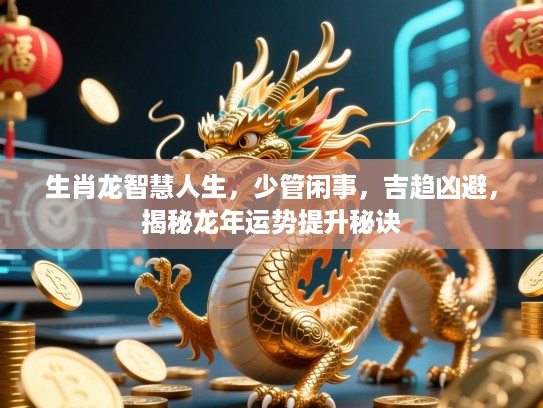 生肖龙智慧人生,少管闲事,吉趋凶避,揭秘龙年运势提升秘诀 生肖龙智慧人生,少管闲事,吉趋凶避,揭秘龙年运势提升秘诀