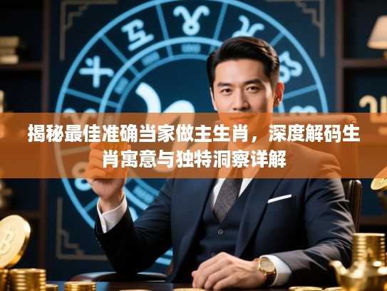 揭秘最佳准确当家做主生肖，深度解码生肖寓意与独特洞察详解