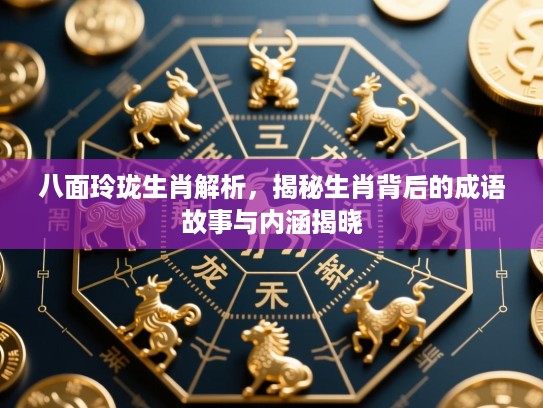 八面玲珑生肖解析，揭秘生肖背后的成语故事与内涵揭晓