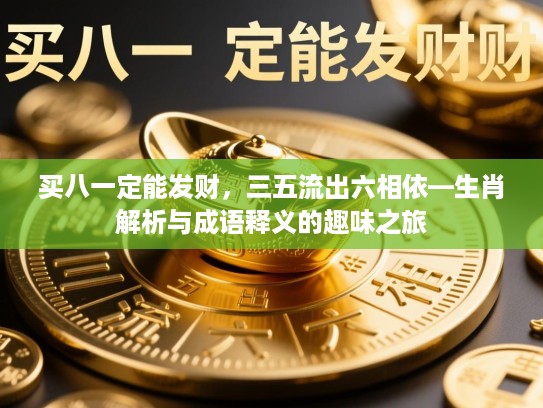 买八一定能发财，三五流出六相依—生肖解析与成语释义的趣味之旅