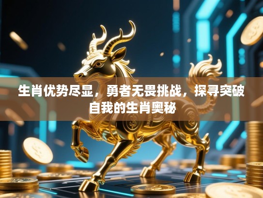 生肖优势尽显，勇者无畏挑战，探寻突破自我的生肖奥秘