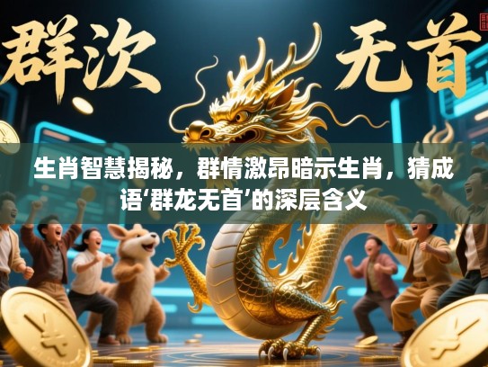 生肖智慧揭秘，群情激昂暗示生肖，猜成语‘群龙无首’的深层含义