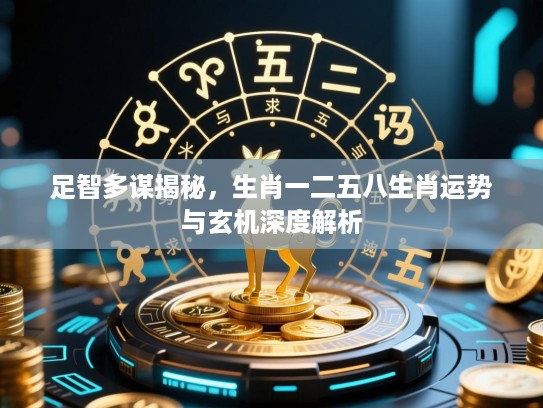 足智多谋揭秘，生肖一二五八生肖运势与玄机深度解析