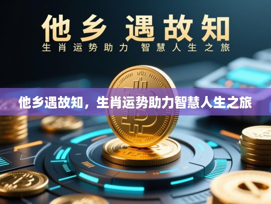 他乡遇故知，生肖运势助力智慧人生之旅