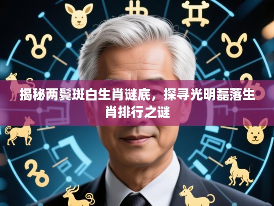 揭秘两鬓斑白生肖谜底，探寻光明磊落生肖排行之谜