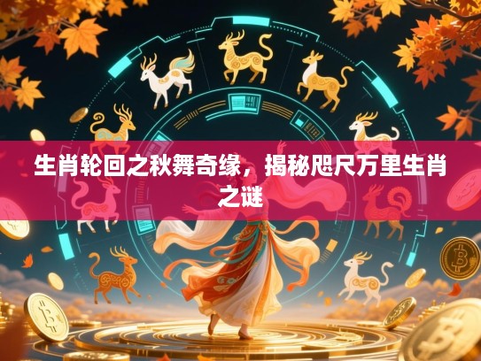 生肖轮回之秋舞奇缘，揭秘咫尺万里生肖之谜
