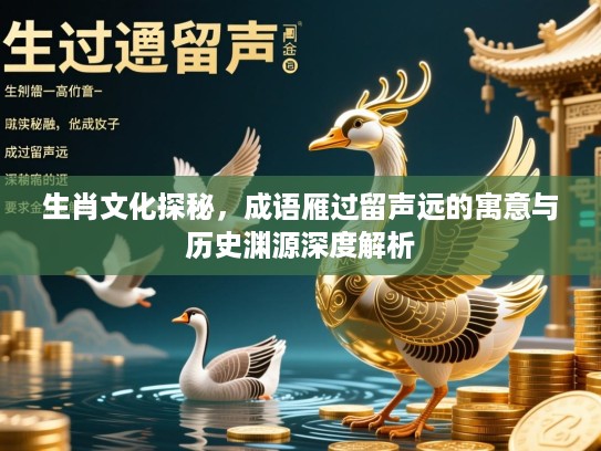 生肖文化探秘，成语雁过留声远的寓意与历史渊源深度解析