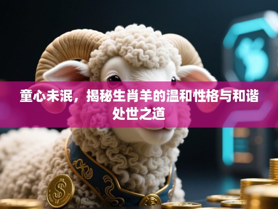 童心未泯，揭秘生肖羊的温和性格与和谐处世之道