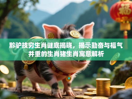 黔驴技穷生肖谜底揭晓，揭示勤奋与福气并重的生肖猪生肖寓意解析