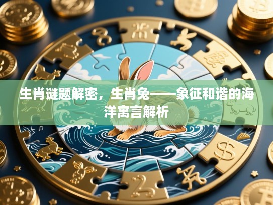 生肖谜题解密,生肖兔——象征和谐的海洋寓言解析 生肖谜题解密,生肖兔——象征和谐的海洋寓言解析