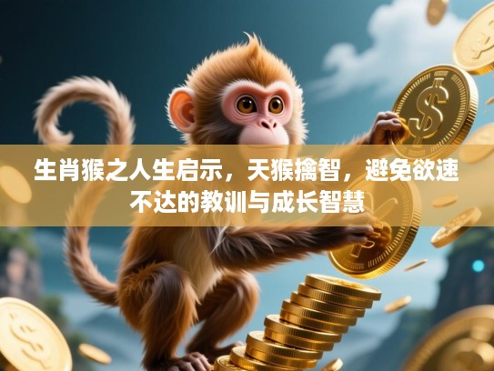 生肖猴之人生启示,天猴擒智,避免欲速不达的教训与成长智慧 生肖猴之人生启示,天猴擒智,避免欲速不达的教训与成长智慧