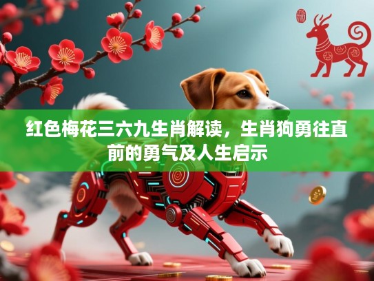 红色梅花三六九生肖解读,生肖狗勇往直前的勇气及人生启示 红色梅花三六九生肖解读,生肖狗勇往直前的勇气及人生启示