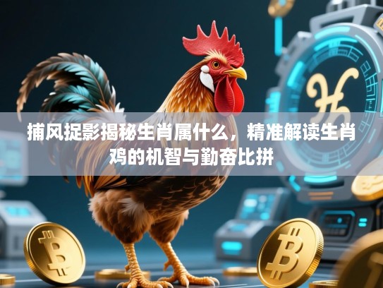 捕风捉影揭秘生肖属什么,精准解读生肖鸡的机智与勤奋比拼 捕风捉影揭秘生肖属什么,精准解读生肖鸡的机智与勤奋比拼