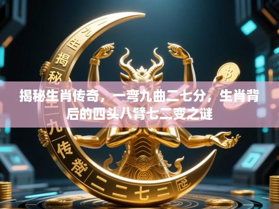 揭秘生肖传奇,一弯九曲二七分,生肖背后的四头八臂七二变之谜 揭秘生肖传奇,一弯九曲二七分,生肖背后的四头八臂七二变之谜