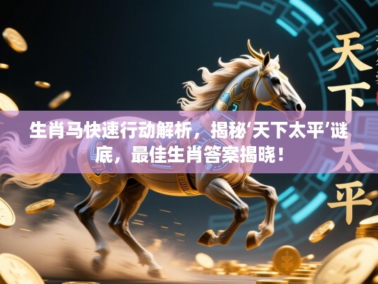 生肖马快速行动解析,揭秘‘天下太平’谜底,最佳生肖答案揭晓! 生肖马快速行动解析,揭秘‘天下太平’谜底,最佳生肖答案揭晓!