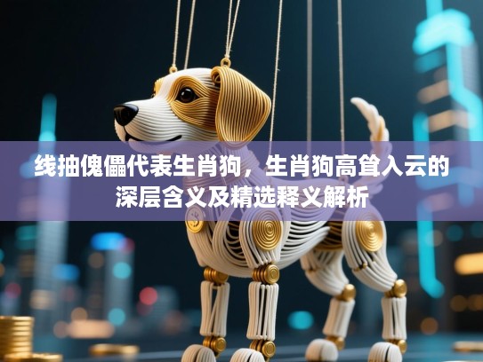 线抽傀儡代表生肖狗，生肖狗高耸入云的深层含义及精选释义解析