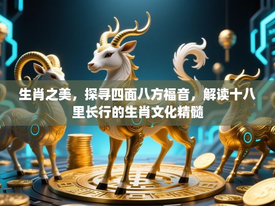 生肖之美，探寻四面八方福音，解读十八里长行的生肖文化精髓