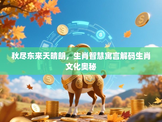 秋尽东来天晴朗，生肖智慧寓言解码生肖文化奥秘