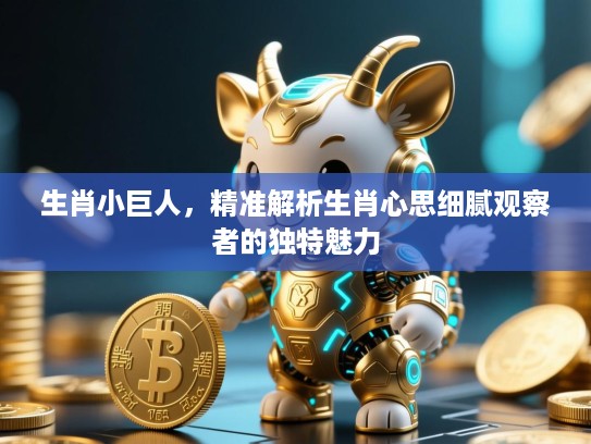 生肖小巨人,精准解析生肖心思细腻观察者的独特魅力 生肖小巨人,精准解析生肖心思细腻观察者的独特魅力