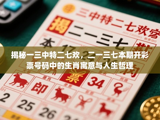 揭秘一三中特二七欢,二一三七本期开彩票号码中的生肖寓意与人生哲理 揭秘一三中特二七欢,二一三七本期开彩票号码中的生肖寓意与人生哲理