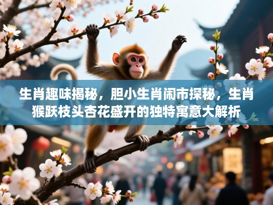 生肖趣味揭秘，胆小生肖闹市探秘，生肖猴跃枝头杏花盛开的独特寓意大解析