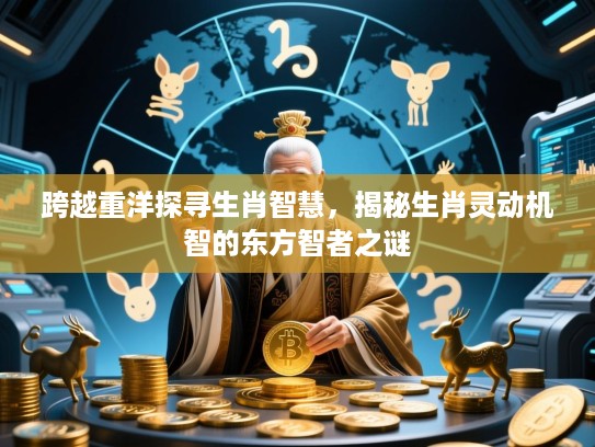 跨越重洋探寻生肖智慧，揭秘生肖灵动机智的东方智者之谜