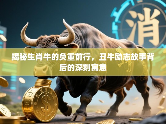 揭秘生肖牛的负重前行,丑牛励志故事背后的深刻寓意 揭秘生肖牛的负重前行,丑牛励志故事背后的深刻寓意