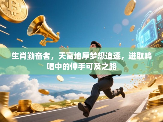 生肖勤奋者，天高地厚梦想追逐，进取鸣唱中的伸手可及之路