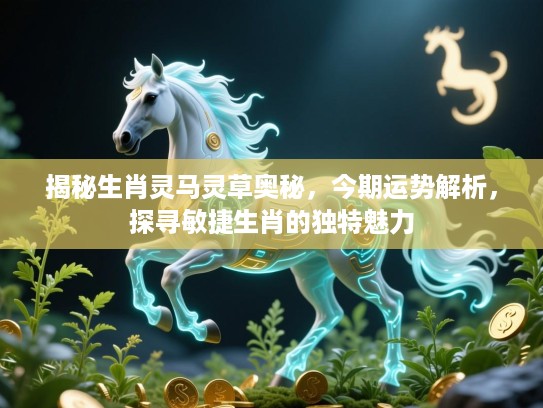 揭秘生肖灵马灵草奥秘，今期运势解析，探寻敏捷生肖的独特魅力