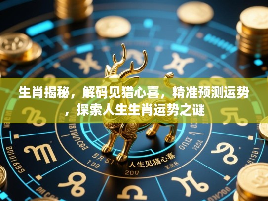 生肖揭秘，解码见猎心喜，精准预测运势，探索人生生肖运势之谜