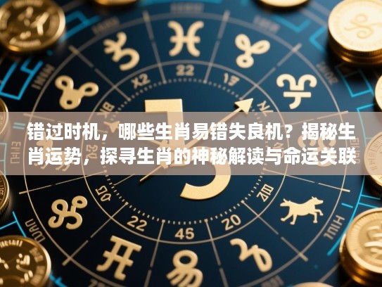 错过时机，哪些生肖易错失良机？揭秘生肖运势，探寻生肖的神秘解读与命运关联