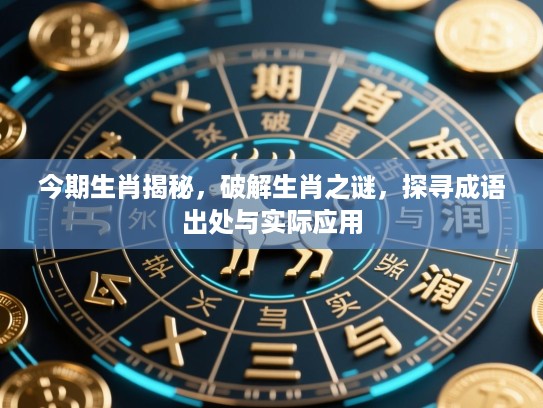 今期生肖揭秘,破解生肖之谜,探寻成语出处与实际应用 今期生肖揭秘,破解生肖之谜,探寻成语出处与实际应用