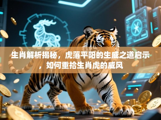 生肖解析揭秘，虎落平阳的生威之道启示，如何重拾生肖虎的威风