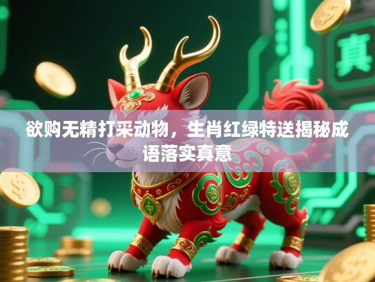 欲购无精打采动物,生肖红绿特送揭秘成语落实真意 欲购无精打采动物,生肖红绿特送揭秘成语落实真意