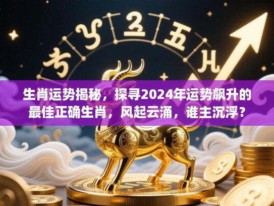 生肖运势揭秘,探寻2024年运势飙升的最佳正确生肖,风起云涌,谁主沉浮? 生肖运势揭秘,探寻2024年运势飙升的最佳正确生肖,风起云涌,谁主沉浮?