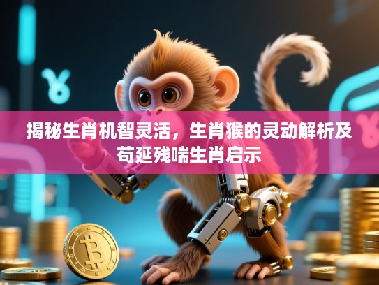 揭秘生肖机智灵活，生肖猴的灵动解析及苟延残喘生肖启示