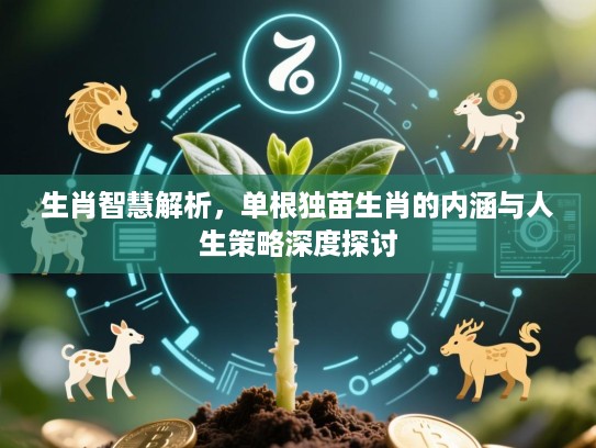 生肖智慧解析,单根独苗生肖的内涵与人生策略深度探讨 生肖智慧解析,单根独苗生肖的内涵与人生策略深度探讨