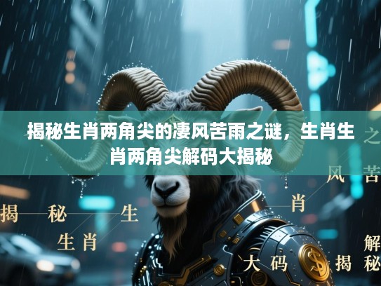 揭秘生肖两角尖的凄风苦雨之谜,生肖生肖两角尖解码大揭秘 揭秘生肖两角尖的凄风苦雨之谜,生肖生肖两角尖解码大揭秘