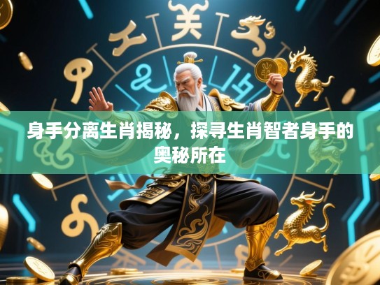 身手分离生肖揭秘,探寻生肖智者身手的奥秘所在 身手分离生肖揭秘,探寻生肖智者身手的奥秘所在