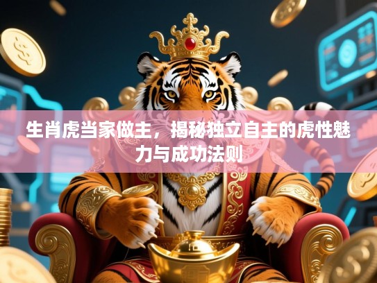 生肖虎当家做主，揭秘独立自主的虎性魅力与成功法则