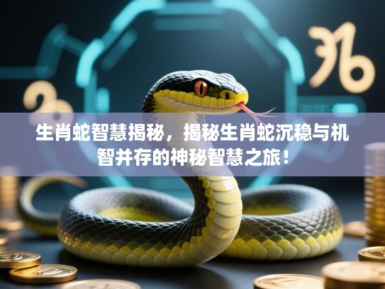 生肖蛇智慧揭秘,揭秘生肖蛇沉稳与机智并存的神秘智慧之旅! 生肖蛇智慧揭秘,揭秘生肖蛇沉稳与机智并存的神秘智慧之旅!