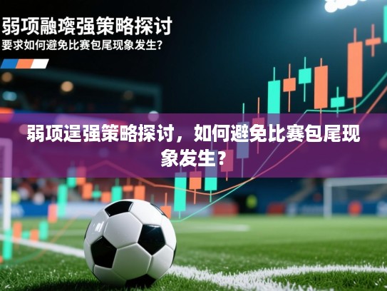 弱项逞强策略探讨，如何避免比赛包尾现象发生？