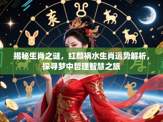 揭秘生肖之谜，红颜祸水生肖运势解析，探寻梦中哲理智慧之旅