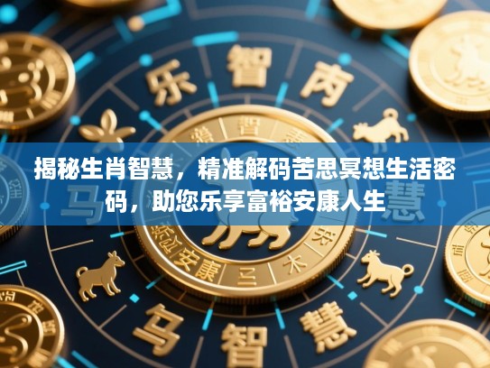 揭秘生肖智慧，精准解码苦思冥想生活密码，助您乐享富裕安康人生