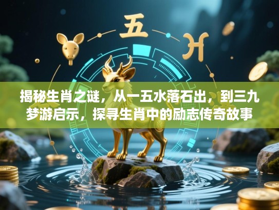 揭秘生肖之谜，从一五水落石出，到三九梦游启示，探寻生肖中的励志传奇故事