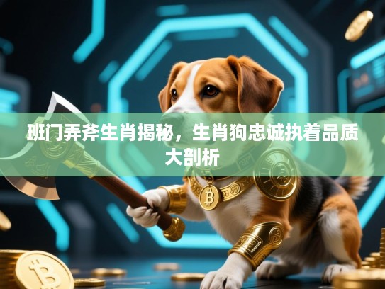 班门弄斧生肖揭秘，生肖狗忠诚执着品质大剖析